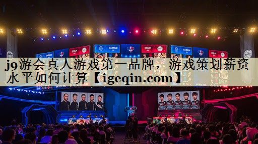 雷竞技raybet真人游戏第一品牌，游戏策划薪资水平如何计算
