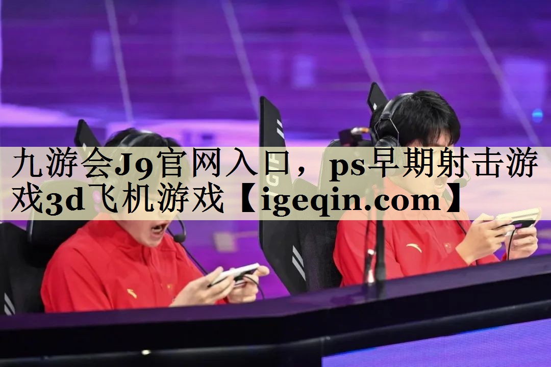 雷竞技raybet官网入口，ps早期射击游戏3d飞机游戏