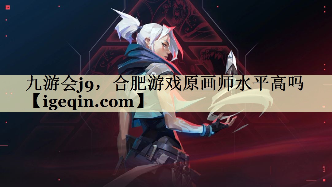 雷竞技raybet，合肥游戏原画师水平高吗